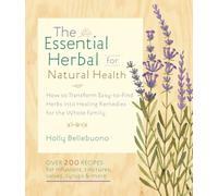 The Essential Herbal for Natural Health: How to Transform Easy-to-Find Herbs into Healing Remedies for the Whole Family