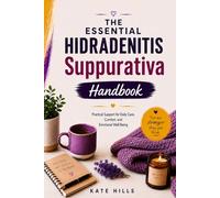 THE ESSENTIAL HIDRADENITIS SUPPURATIVA HANDBOOK: Practical Support for Daily Care, Comfort, and Emotional Well-Being