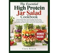 The Essential High Protein Jar Salad Cookbook: Easy Protein-Packed Make-Ahead Jar Salads That Stay Fresh for Up to 5 Days, Save Time on Meal Prep, Keep You Full and Satisfied, and Make Healthy....