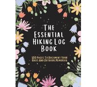 The Essential Hiking Log Book: 100 Pages To Document Your Hikes And Outdoor Memories