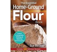 The Essential Home-Ground Flour Book: Learn Complete Milling and Baking