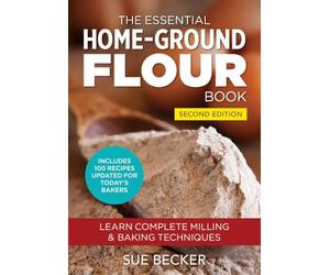 The Essential Home-Ground Flour Book: Learn Complete Milling & Baking Techniques