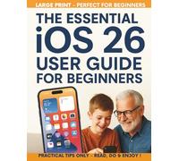 The Essential IOS 26 User Guide for Beginners: All-in-one setup, new features, privacy, security, and productivity hacks with easy automations for iPhone & iPad-made simple for juniors and seniors