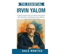 The Essential Irvin Yalom: A Deep Analysis Of Irvin Yalom's Key Books, Theories and Ideas: Existential Psychotherapy, Group Therapy, Death, Freedom & Isolation for Clinical / Student Counselling
