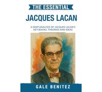The Essential Jacques Lacan: A Deep Analysis Of Jacques Lacan's Key Books, Theories and Ideas: Simplified - Psychoanalytic Theory, Language & the Unconscious, Mirror Stage & Desire