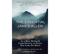 The Essential James Allen (Annotated Collection): From Poverty to Power, As a Man Thinketh, Out from the Heart - With Detailed Summary Analysis