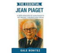 The Essential Jean Piaget: A Deep Analysis Of Jean Piaget's Key Books, Theories and Ideas: Cognitive Development, Stages of Learning, Schemas & Constructivism for Clinical Practice, Student Exam