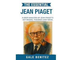 The Essential Jean Piaget: A Deep Analysis Of Jean Piaget's Key Books, Theories and Ideas: Cognitive Development, Stages of Learning, Schemas & Constructivism for Clinical Practice, Student Exam