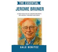 The Essential Jerome Bruner: A Deep Analysis Of Jerome Bruner's Key Books, Theories and Ideas: Constructivist Learning, Narrative Thinking, Scaffolding & Cognitive Development for Clinical / Student