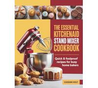 THE ESSENTIAL KITCHENAID STAND MIXER COOKBOOK: Quick & Foolproof Recipes for Busy Home Bakers