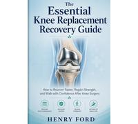 The Essential Knee Replacement Recovery Guide: How to Recover Faster, Regain Strength, and Walk with Confidence After Knee Surgery