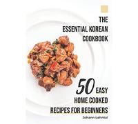 The Essential Korean Cookbook: 50 Easy Home Cooked Recipes For Beginners