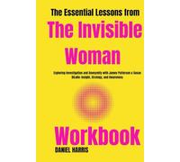 The Essential Lessons from The Invisible Woman Workbook: Exploring Investigation and Anonymity with James Patterson & Susan DiLallo: Insight, Strategy, and Awareness