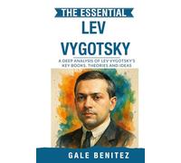 The Essential Lev Vygotsky: A Deep Analysis Of Lev Vygotsky's Key Books, Theories and Ideas: Zone of Proximal Development, Social Learning, Language & Cognitive Growth for Clinical / Student