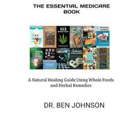 THE ESSENTIAL MEDICARE BOOK:: A Natural Healing Guide Using Whole Foods and Herbal Remedies
