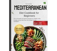 The Essential Mediterranean Diet Cookbook for Beginners: Over 150 Simple and Delicious Recipes for Healthy Living, includes 30-day Meal Plans with Budget-Friendly Ingredients