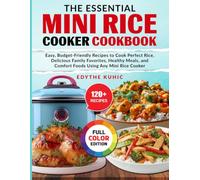 The Essential Mini Rice Cooker Cookbook: Easy, Budget-Friendly Recipes to Cook Perfect Rice, Delicious Family Favorites, Healthy Meals, and Comfort Foods Using Any Mini Rice Cooker