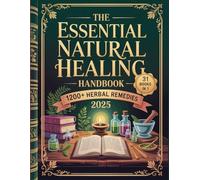 The Essential Natural Healing Handbook 2025: Discover Nature’s Pharmacy Herbal Remedies, Healing Foods, and Daily Rituals to Reclaim Your Health