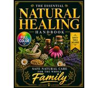 The Essential Natural Healing Handbook: Safety-Checked, Symptom-Based Remedies with Tiered Protocols to Ease Pain, Calm Stress, Improve Sleep, and Boost Immunity - Full-Color Edition
