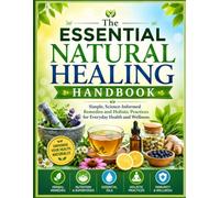 The Essential Natural Healing Handbook: Simple, Science-Informed Remedies and Holistic Practices for Everyday Health and Wellness