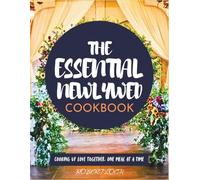 The Essential Newlywed Cookbook: Cooking Up Love Together, One Meal At a Time