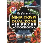 The Essential Ninja Crispi Dual Zone Air Fryer Cookbook: 100+ Recipes for Breakfast, Lunch, Snacks, Sides, Desserts, and More in Your New Ninja Crispi Dual Zone