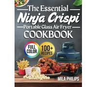 The Essential Ninja Crispi Portable Glass Air Fryer Cookbook: 100+ Quick, Delicious and Healthy Recipes For Effortless Cooking With Your New Ninja Crispi Portable Glass Air Fryer (Full Color Edition)
