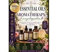 The Essential Oils & Aromatherapy Encyclopedia: 300+ Natural Blends and Everyday Recipes for Aromatherapy, Beauty, Self-Care, Home, Family & Practical Essential Oil Living