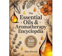 The Essential Oils & Aromatherapy Encyclopedia: Over 300 Natural, Nontoxic, and Fragrant Recipes for Healing, Beauty, Pregnancy, Kids, Pets, and a Safe Home