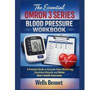 The Essential Omron 3 Series Blood Pressure Workbook: A Practical Guide to Accurate Home Monitoring, Consistent Records, and Better Heart Health Awareness