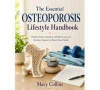 The Essential Osteoporosis Lifestyle Handbook: Healthy Habits, Nutrition, Safe Movement, and Everyday Support for Better Bone Health