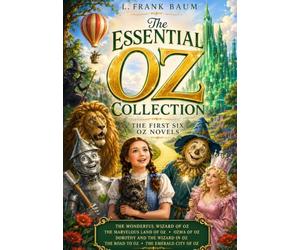 The Essential Oz Collection: The First Six Original Oz Novels: The Wonderful Wizard of Oz, The Marvelous Land of Oz, Ozma of Oz, Dorothy and the Wizard in Oz, The Road to Oz & The Emerald City of Oz