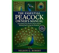 THE ESSENTIAL PEACOCK OWNER’S MANUAL: Everything You Need to Know About Raising and Caring for Peafowl
