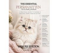 The Essential Persian Kitten Care & Health Handbook - DELUXE EDITION.: A Practical Guide to Raising a Healthy, Happy Persian Kitten