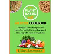 The essential Plant Based Air Fryer Cookbook for beginners: COMPLETE MOUTHWATERING LOW CARB, GLUTEN FREE AND HIGH PROTEIN DUAL ZONE AIR FRYER RECIPES FOR VEGAN AND VEGETARIAN