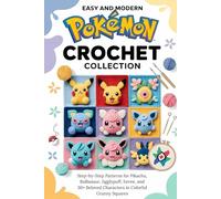 The Essential Pokémon Crochet Collection: Step-by-Step Patterns for Pikachu, Bulbasaur, Jigglypuff, Eevee, and 30+ Beloved Characters in Colorful Granny Squares