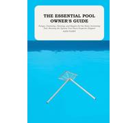 The Essential Pool Owner's Guide: Pumps, Chemistry, Cleaning, and Repairs for the Home Swimming Pool: Running the System Your Home Inspector Skipped