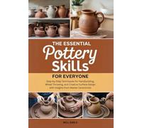 The Essential Pottery Skills for Everyone: Step-by-Step Techniques for Handbuilding, Wheel Throwing, and Creative Surface Design with Insights from Master Ceramicists