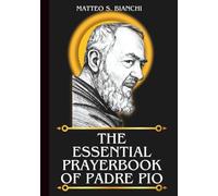 THE ESSENTIAL PRAYERBOOK OF PADRE PIO: Powerful Novena, Litany, & Chaplet To The Patron Saint Of Italy Adolescents, Prayer Groups, Civil Defense Volunteers, And The Town Of Pietrelcina