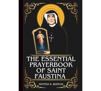 THE ESSENTIAL PRAYERBOOK OF SAINT FAUSTINA: Powerful Novena, Litany, And Chaplet To Patroness Of Divine Mercy, Confession And Forgiveness, Tuberculosis Patients, And People In Need Of Healing