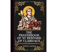 THE ESSENTIAL PRAYERBOOK OF ST BERNARD OF CLAIRVAUX: Powerful Novena, Litany, And Chaplet To The Patron Saint Of Spiritual Writers And Theologians, And Those That Struggle Against Temptations