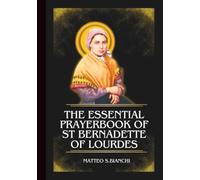 The Essential Prrayerbook Of St Bernadette Of Lourdes: Powerful Novena, Litany, And Chaplet To The Patron Of Shepherds, The Sick, The Poor, And Those Who Are Mocked For Their Piety
