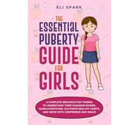 The Essential Puberty Guide for Girls: A Complete Resource for Tweens to Understand Their Changing Bodies, Handle Emotions, Cultivate Healthy Habits and Grow with Confidence and Grace