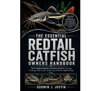 THE ESSENTIAL REDTAIL CATFISH OWNERS HANDBOOK: The Complete Beginner-to-Expert Guide to Housing, Feeding, Tank Setup, Health Care, Behavior, and Lifelong Care