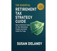The Essential Retirement Tax Strategy Guide: How to Minimize Taxes on Your Retirement Income, Avoid Costly Tax Traps, and Keep More of What You've Saved (The Essential Retirement Guide Series)