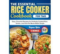 The Essential Rice Cooker Cookbook For Two: Easy, Flavorful Recipes for Perfectly Cooked Rice, Grains, and One-Pot Meals Made Simple
