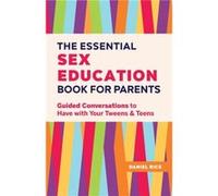 The Essential Sex Education Book for Parents Guided Conversations to Have with Your Tweens and Teens by Daniel Rice Daniel Rice (Auteur)