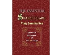 The Essential Shakespeare: Play Summaries - Detailed Synopses of All 38 Plays