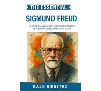 The Essential Sigmund Freud: A Deep Analysis Of Sigmund Freud's Key Books, Theories and Ideas: Psychoanalysis, Unconscious Mind, Dream Interpretation & Defence Mechanisms for Clinical / Student