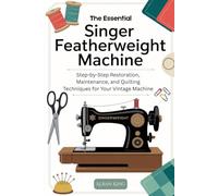 The Essential Singer Featherweight Manual: Step-by-Step Restoration, Maintenance, and Quilting Techniques for Your Vintage Machine